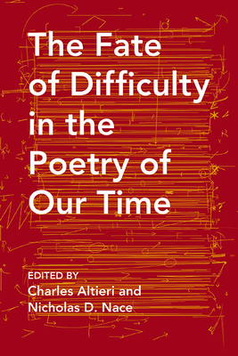 The Fate of Difficulty in the Poetry of Our Time - Nace, Nicholas (Editor), and Altieri, Charles (Editor), and Hammer, Langdon (Contributions by)