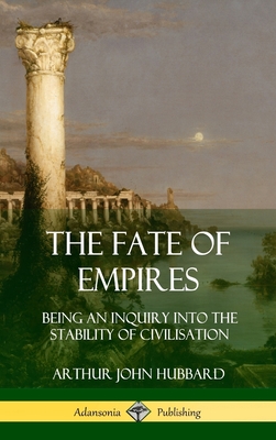 The Fate of Empires: Being an Inquiry Into the Stability of Civilization (Hardcover) - Hubbard, Arthur John