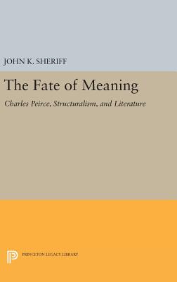 The Fate of Meaning: Charles Peirce, Structuralism, and Literature - Sheriff, John K.