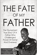 The Fate of My Father: The Triumphant True Story of a Father Who Challenged Power at Home and Overseas