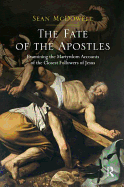 The Fate of the Apostles: Examining the Martyrdom Accounts of the Closest Followers of Jesus