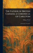 The Father of British Canada: a Chronicle of Carleton