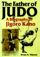 The father of judo : a biography of Jigoro Kano