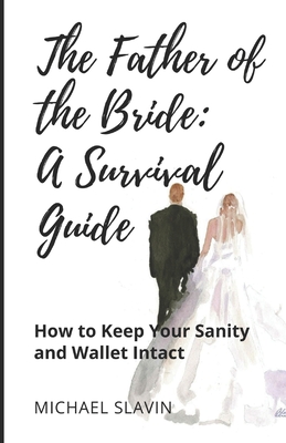 The Father of the Bride: A Survival Guide: How to Keep Your Sanity and Wallet Intact - Slavin, Michael