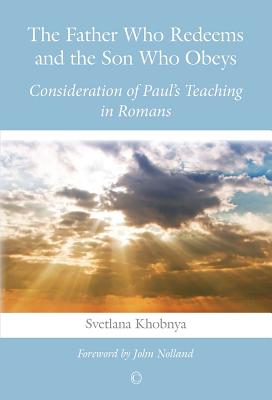 The Father Who Redeems and the Son Who Obeys: Consideration of Paul's Teaching in Romans - Khobnya, Svetlana