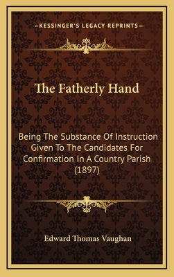 The Fatherly Hand: Being the Substance of Instruction Given to the Candidates for Confirmation in a Country Parish (1897) - Vaughan, Edward Thomas