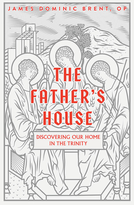 The Father's House: Discovering Our Home in the Trinity - Brent Op, James Dominic, Fr.