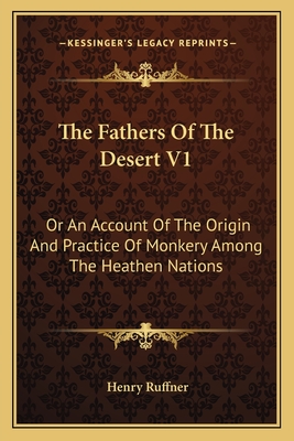 The Fathers Of The Desert V1: Or An Account Of The Origin And Practice Of Monkery Among The Heathen Nations - Ruffner, Henry