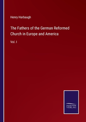 The Fathers of the German Reformed Church in Europe and America: Vol. I - Harbaugh, Henry