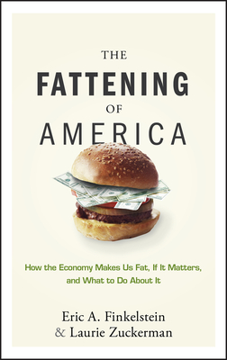 The Fattening of America: How the Economy Makes Us Fat, If It Matters, and What to Do about It - Finkelstein, Eric A, and Zuckerman, Laurie
