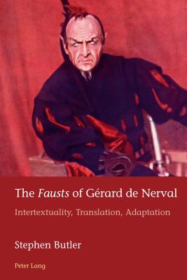The Fausts of Grard de Nerval: Intertextuality, Translation, Adaptation - Azrad, Hugues, and Schmid, Marion, and Butler, Stephen