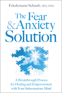 The Fear & Anxiety Solution: A Breakthrough Process for Healing and Empowerment with Your Subconscious Mind