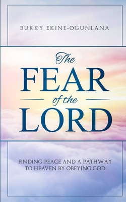 The Fear of The Lord: Finding Peace and a Pathway to Heaven by Obeying God - Ekine- Ogunlana, Bukky