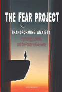 The Fear Project: Transforming Anxiety: Psychology, Control, and The Power to Overcome