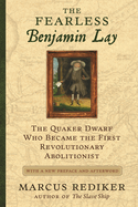 The Fearless Benjamin Lay: The Quaker Dwarf Who Became the First Revolutionary Abolitionist, with a New Preface and Afterword