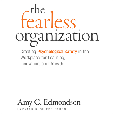 The Fearless Organization: Creating Psychological Safety in the Workplace for Learning, Innovation, and Growth - Edmondson, Amy C, and Araya, Jennifer Jill (Narrator)