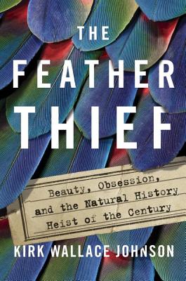 The Feather Thief: Beauty, Obsession, and the Natural History Heist of the Century - Johnson, Kirk Wallace