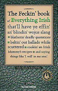 The Feckin' Book of Everything Irish: That'll Have Ye Effin' An' Blindin' Wojus Slang - Blatherin' Deadly Quotations - Beltin' Out Ballads While Scuttered - Cookin' an Irish Mammy's Recipe