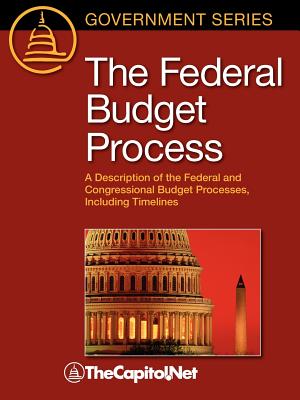 The Federal Budget Process: A Description of the Federal and Congressional Budget Processes, Including Timelines - Saturno, James, and Heniff, Bill, and Thecapitol Net (Compiled by)
