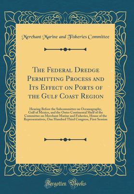 The Federal Dredge Permitting Process and Its Effect on Ports of the Gulf Coast Region: Hearing Before the Subcommittee on Oceanography, Gulf of Mexico, and the Outer Continental Shelf of the Committee on Merchant Marine and Fisheries, House of the Repres - Committee, Merchant Marine and Fisheries