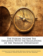 The Federal Income Tax Explained: With the Regulations of the Treasury Department