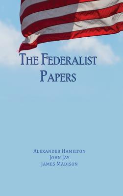 The Federalist Papers: Unabridged Edition - Hamilton, Alexander, and Jay, John, and Madison, James