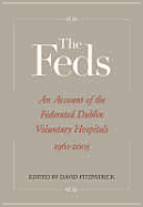 The Feds: An Account of the Federated Dublin Voluntary Hospitals, 1961-2005 - Fitzpatrick, David