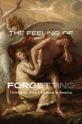 The Feeling of Forgetting: Christianity, Race, and Violence in America - Corrigan, John