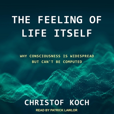 The Feeling of Life Itself: Why Consciousness Is Widespread But Can't Be Computed - Lawlor, Patrick Girard (Read by), and Koch, Christof