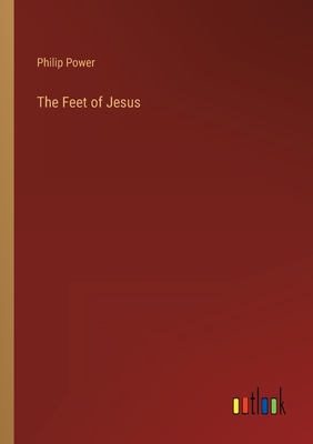 The Feet of Jesus - Power, Philip