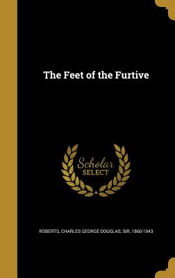 The Feet of the Furtive - Roberts, Charles George Douglas, Sir (Creator)