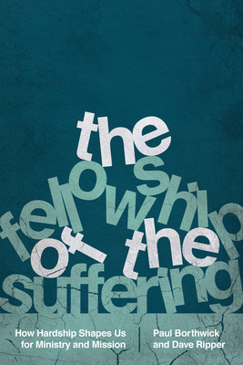 The Fellowship of the Suffering: How Hardship Shapes Us for Ministry and Mission - Borthwick, Paul, Dr., and Ripper, Dave