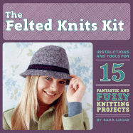 The Felted Knits Kit: Instructions and Tools for 15 Fantastic and Fuzzy Knitting Projects