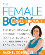 The Female Body Breakthrough: The Revolutionary Strength-Training Plan for Losing Fat and Getting the Body YouWant