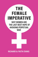 The Female Imperative: Why Women Are the Last Best Hope of Avoiding Perpetual War