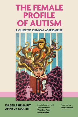 The Female Profile of Autism: A Guide to Clinical Assessment - Henault, Isabelle, and Martin, Annyck, and Wicker, Bruno (Contributions by)