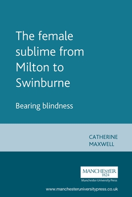 The Female Sublime from Milton to Swinburne: Bearing Blindness - Maxwell, Catherine