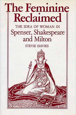 The Feminine Reclaimed: The Idea of Woman in Spenser, Shakespeare, and Milton - Davies, Stevie