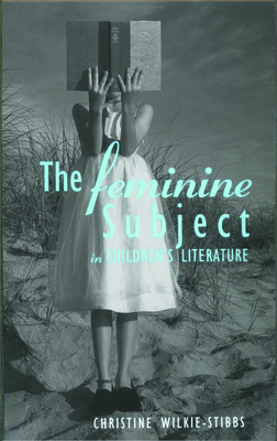 The Feminine Subject in Children's Literature - Wilkie-Stibbs, Christine