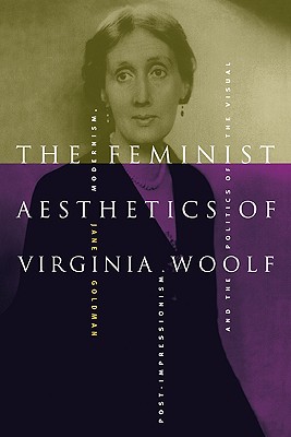 The Feminist Aesthetics of Virginia Woolf: Modernism, Post-Impressionism, and the Politics of the Visual - Goldman, Jane