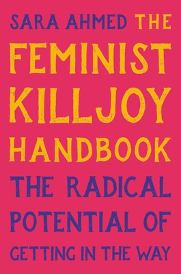 The Feminist Killjoy Handbook: The Radical Potential of Getting in the Way - Ahmed, Sara