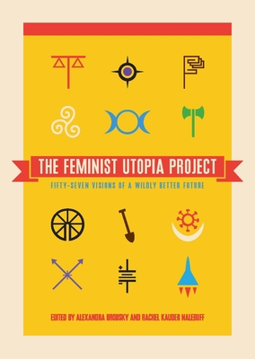 The Feminist Utopia Project: Fifty-Seven Visions of a Wildly Better Future - Brodsky, Alexandra (Editor), and Kauder Nalebuff, Rachel (Editor)