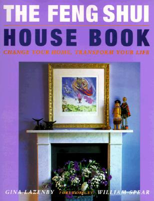 The Feng Shui House Book: Change Your Home, Transform Your Life - Lazenby, Gina, and Spear, William (Foreword by)