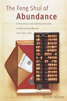 The Feng Shui of Abundance: A Practical and Spiritual Guide to Attracting Wealth Into Your Life - Hilton, Suzan