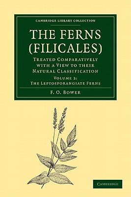 The Ferns (Filicales): Volume 3, The Leptosporangiate Ferns: Treated Comparatively with a View to their Natural Classification - Bower, F. O.