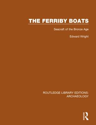 The Ferriby Boats: Seacraft of the Bronze Age - Wright, Edward