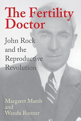 The Fertility Doctor: John Rock and the Reproductive Revolution - Marsh, Margaret, Professor, and Ronner, Wanda, Dr.