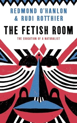 The Fetish Room: The Education of a Naturalist - Rotthier, Rudi, and O'Hanlon, Redmond, and Hedley-Prole, Jane (Translated by)