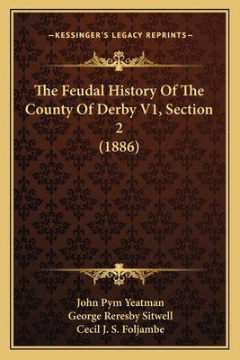 The Feudal History of the County of Derby V1, Section 2 (1886) - Yeatman, John Pym, and Sitwell, George Reresby, and Foljambe, Cecil J S