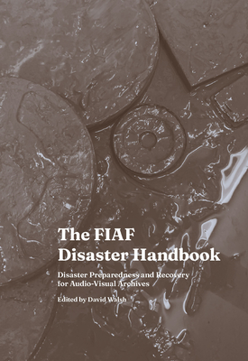 The Fiaf Disaster Handbook: Disaster Preparedness and Recovery for Audio-Visual Archives - Walsh, David (Editor)